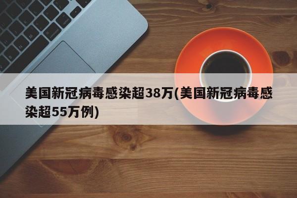 美国新冠病毒感染超38万(美国新冠病毒感染超55万例)