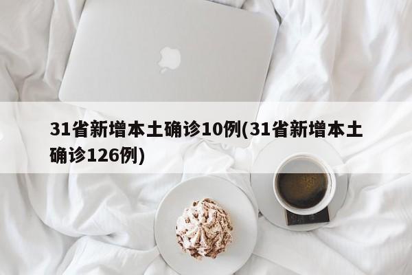 31省新增本土确诊10例(31省新增本土确诊126例)