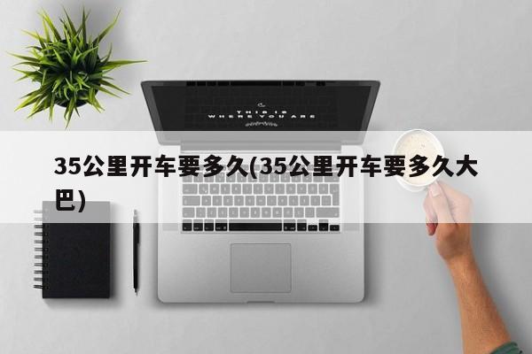 35公里开车要多久(35公里开车要多久大巴)