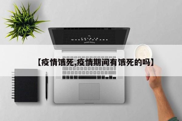 【疫情饿死,疫情期间有饿死的吗】