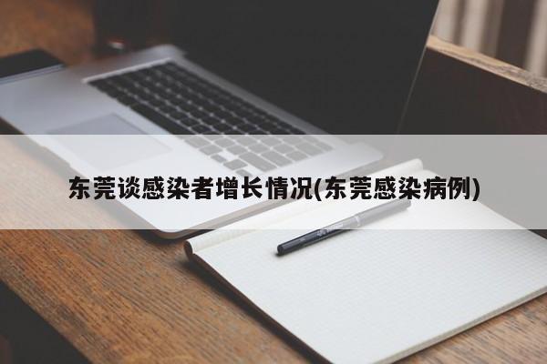 东莞谈感染者增长情况(东莞感染病例)