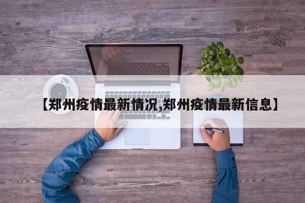 【郑州疫情最新情况,郑州疫情最新信息】