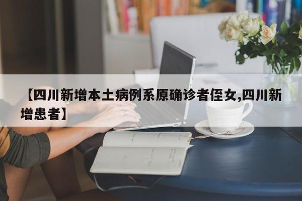 【四川新增本土病例系原确诊者侄女,四川新增患者】