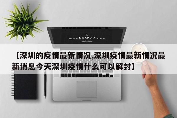 【深圳的疫情最新情况,深圳疫情最新情况最新消息今天深圳疫情什么可以解封】