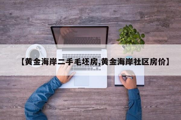 【黄金海岸二手毛坯房,黄金海岸社区房价】