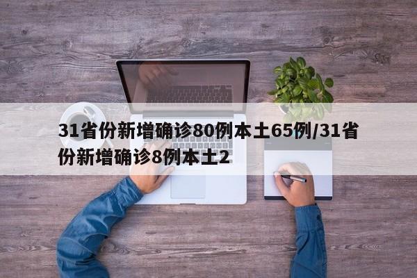 31省份新增确诊80例本土65例/31省份新增确诊8例本土2