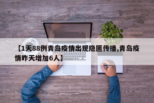 【1天88例青岛疫情出现隐匿传播,青岛疫情昨天增加6人】