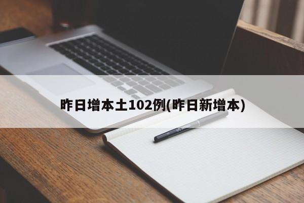 昨日增本土102例(昨日新增本)
