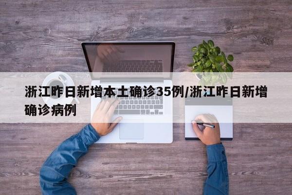 浙江昨日新增本土确诊35例/浙江昨日新增确诊病例