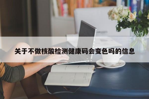 关于不做核酸检测健康码会变色吗的信息