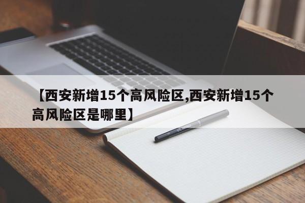 【西安新增15个高风险区,西安新增15个高风险区是哪里】