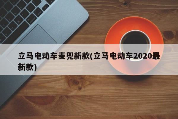 立马电动车麦兜新款(立马电动车2020最新款)