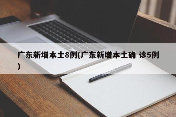 广东新增本土8例(广东新增本土确 诊5例)