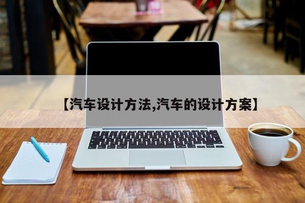 【汽车设计方法,汽车的设计方案】