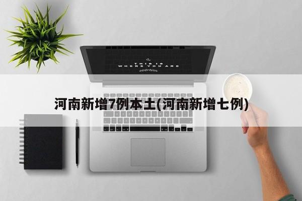 河南新增7例本土(河南新增七例)