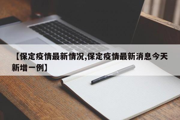 【保定疫情最新情况,保定疫情最新消息今天新增一例】