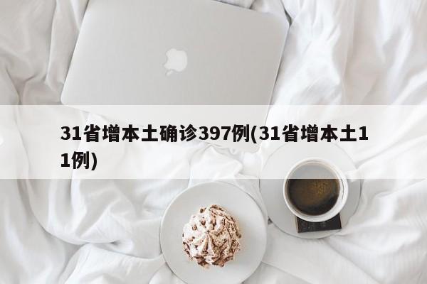 31省增本土确诊397例(31省增本土11例)