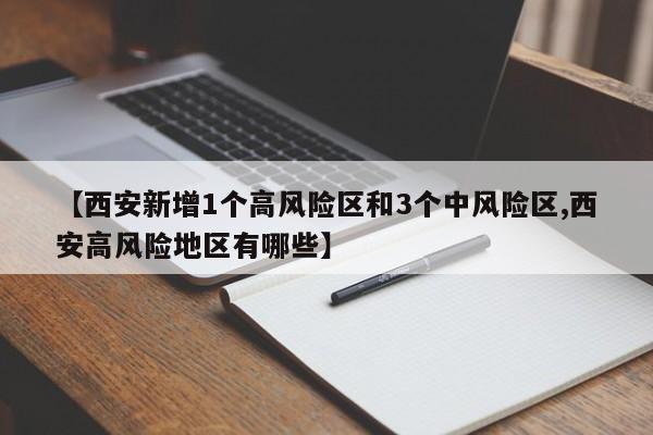 【西安新增1个高风险区和3个中风险区,西安高风险地区有哪些】