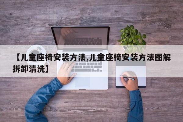 【儿童座椅安装方法,儿童座椅安装方法图解拆卸清洗】