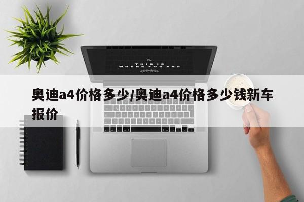 奥迪a4价格多少/奥迪a4价格多少钱新车报价