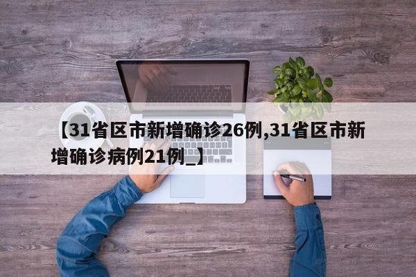 【31省区市新增确诊26例,31省区市新增确诊病例21例_】