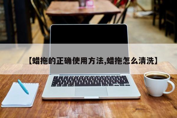 【蜡拖的正确使用方法,蜡拖怎么清洗】
