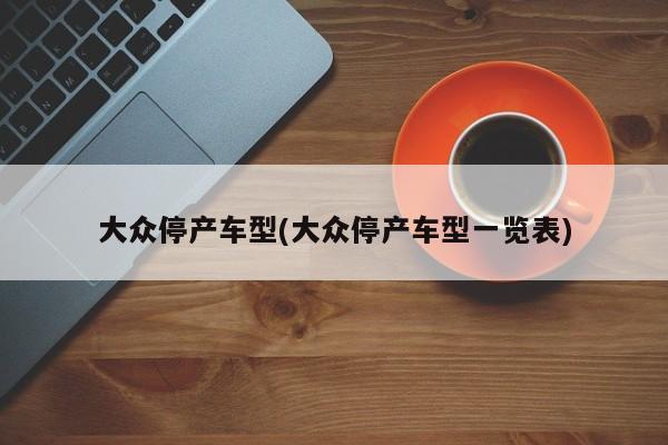 大众停产车型(大众停产车型一览表)