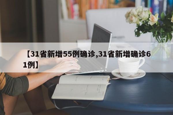 【31省新增55例确诊,31省新增确诊61例】