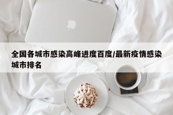 全国各城市感染高峰进度百度/最新疫情感染城市排名