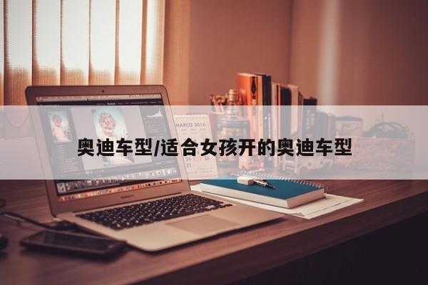 奥迪车型/适合女孩开的奥迪车型