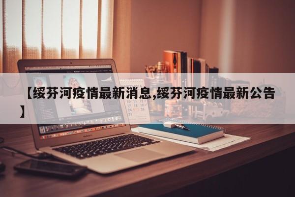 【绥芬河疫情最新消息,绥芬河疫情最新公告】