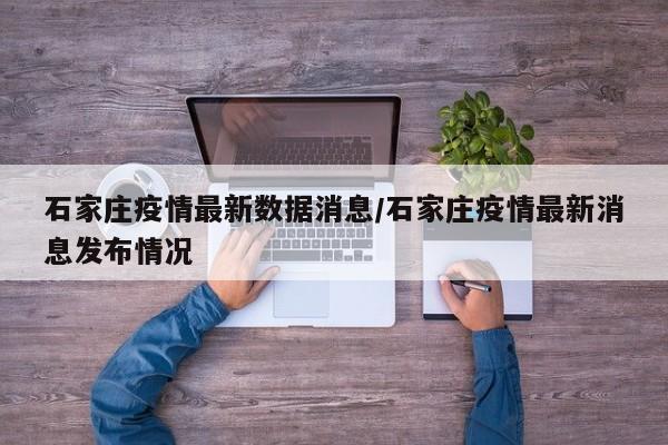 石家庄疫情最新数据消息/石家庄疫情最新消息发布情况