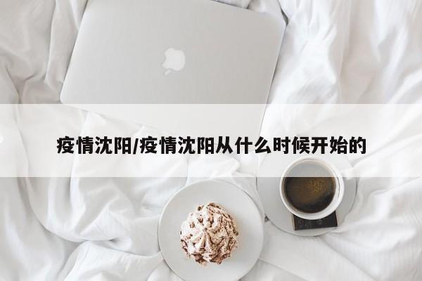 疫情沈阳/疫情沈阳从什么时候开始的