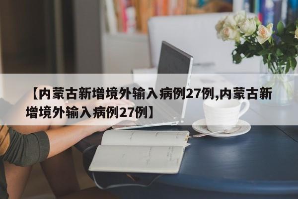 【内蒙古新增境外输入病例27例,内蒙古新增境外输入病例27例】