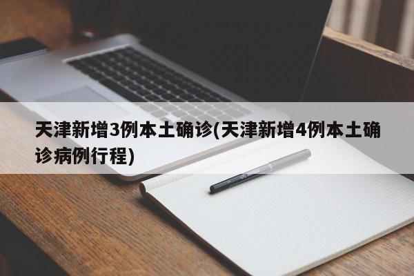 天津新增3例本土确诊(天津新增4例本土确诊病例行程)