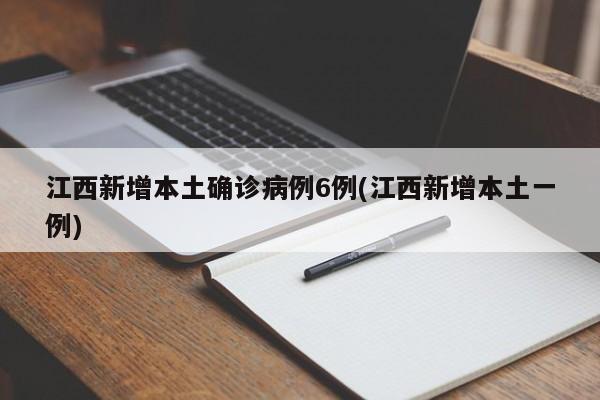 江西新增本土确诊病例6例(江西新增本土一例)