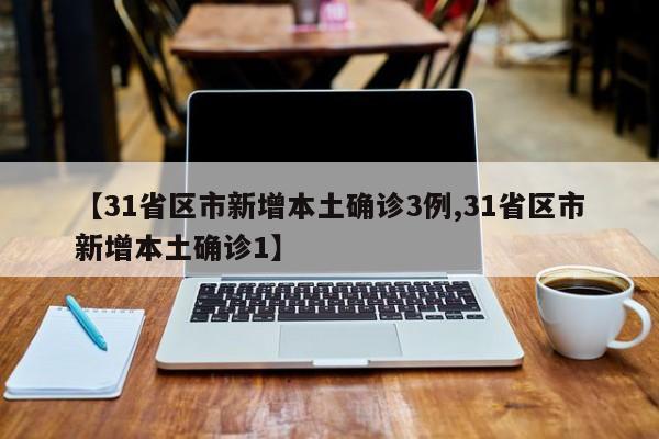 【31省区市新增本土确诊3例,31省区市新增本土确诊1】