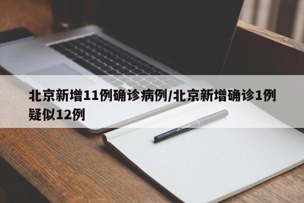 北京新增11例确诊病例/北京新增确诊1例疑似12例