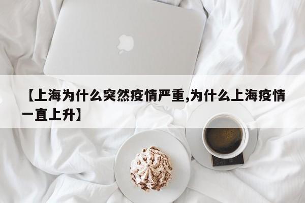 【上海为什么突然疫情严重,为什么上海疫情一直上升】