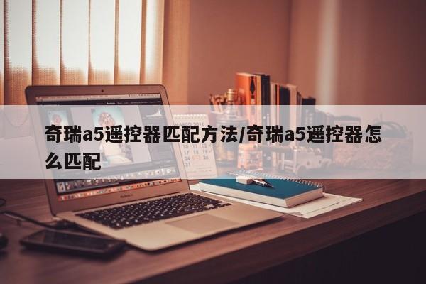 奇瑞a5遥控器匹配方法/奇瑞a5遥控器怎么匹配