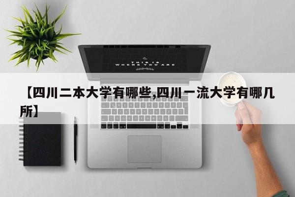 【四川二本大学有哪些,四川一流大学有哪几所】