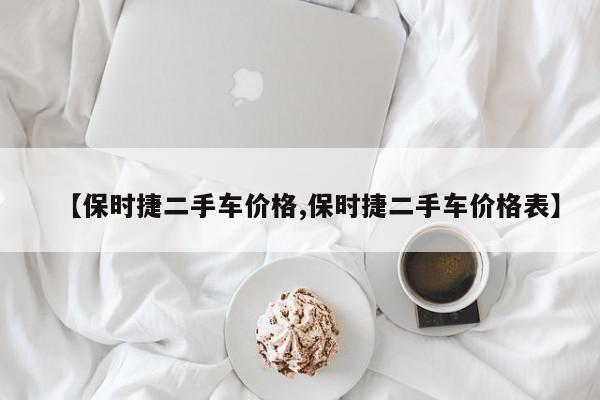 【保时捷二手车价格,保时捷二手车价格表】