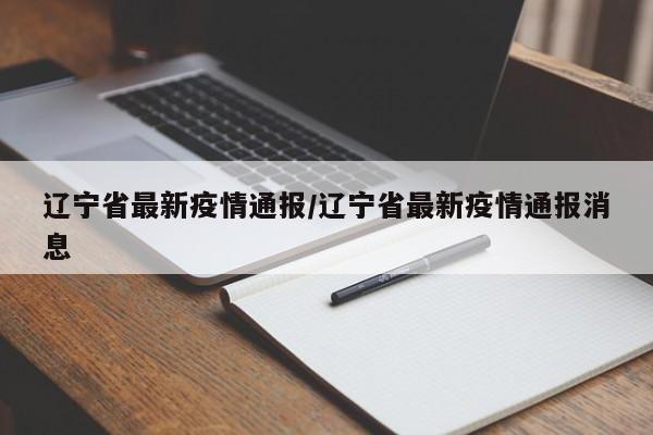 辽宁省最新疫情通报/辽宁省最新疫情通报消息