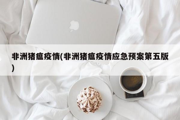非洲猪瘟疫情(非洲猪瘟疫情应急预案第五版)