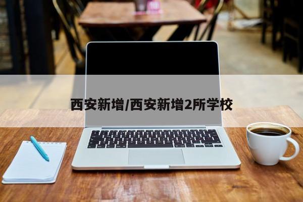 西安新增/西安新增2所学校