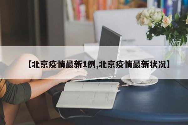 【北京疫情最新1例,北京疫情最新状况】