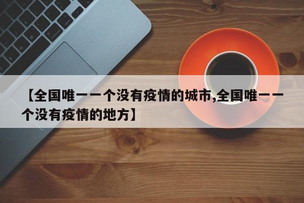 【全国唯一一个没有疫情的城市,全国唯一一个没有疫情的地方】