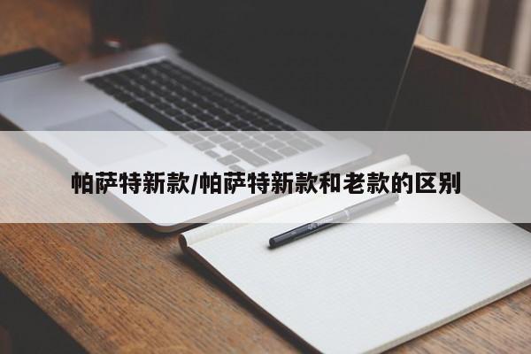 帕萨特新款/帕萨特新款和老款的区别