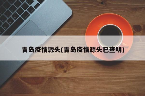 青岛疫情源头(青岛疫情源头已查明)