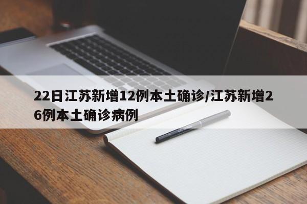 22日江苏新增12例本土确诊/江苏新增26例本土确诊病例
